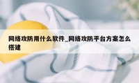 网络攻防用什么软件_网络攻防平台方案怎么搭建