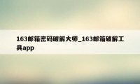 163邮箱密码破解大师_163邮箱破解工具app