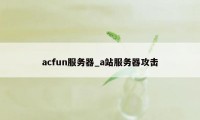 acfun服务器_a站服务器攻击