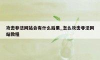 攻击非法网站会有什么后果_怎么攻击非法网站教程