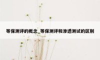等保测评的概念_等保测评和渗透测试的区别