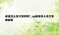 邮箱怎么支付宝转账?_qq邮箱导入支付宝破解版