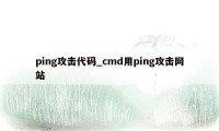 ping攻击代码_cmd用ping攻击网站
