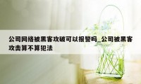 公司网络被黑客攻破可以报警吗_公司被黑客攻击算不算犯法