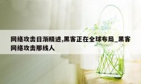 网络攻击日渐精进,黑客正在全球布局_黑客网络攻击那线人