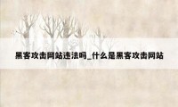 黑客攻击网站违法吗_什么是黑客攻击网站