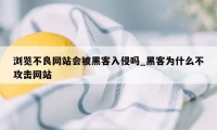 浏览不良网站会被黑客入侵吗_黑客为什么不攻击网站