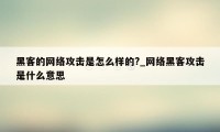 黑客的网络攻击是怎么样的?_网络黑客攻击是什么意思