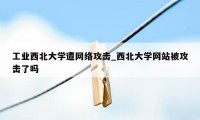 工业西北大学遭网络攻击_西北大学网站被攻击了吗