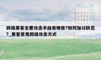 网络黑客主要攻击手段有哪些?如何加以防范?_黑客常用网络攻击方式