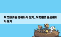 攻击服务器是骗局吗台湾_攻击服务器是骗局吗台湾