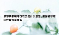 黑客的非破坏性攻击是什么意思_黑客的非破坏性攻击是什么