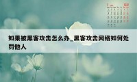 如果被黑客攻击怎么办_黑客攻击网络如何处罚他人