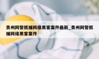 贵州网警抓捕网络黑客案件最新_贵州网警抓捕网络黑客案件