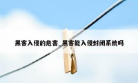 黑客入侵的危害_黑客能入侵封闭系统吗