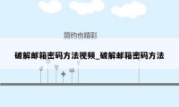 破解邮箱密码方法视频_破解邮箱密码方法