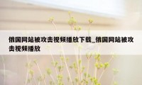 俄国网站被攻击视频播放下载_俄国网站被攻击视频播放