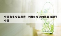 中国有多少名黑客_中国有多少的黑客来源于中国