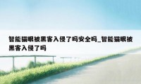 智能猫眼被黑客入侵了吗安全吗_智能猫眼被黑客入侵了吗