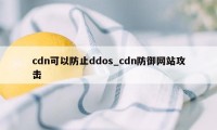 cdn可以防止ddos_cdn防御网站攻击