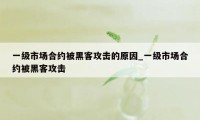 一级市场合约被黑客攻击的原因_一级市场合约被黑客攻击