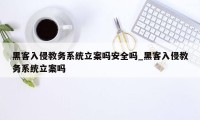 黑客入侵教务系统立案吗安全吗_黑客入侵教务系统立案吗