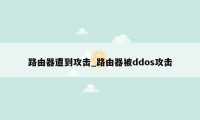 路由器遭到攻击_路由器被ddos攻击