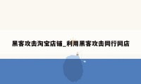 黑客攻击淘宝店铺_利用黑客攻击同行网店