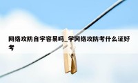 网络攻防自学容易吗_学网络攻防考什么证好考