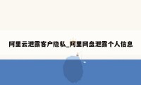 阿里云泄露客户隐私_阿里网盘泄露个人信息