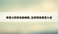 黑客让网吧电脑瘫痪_在网吧搞黑客入侵