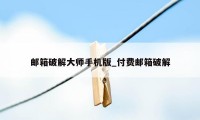 邮箱破解大师手机版_付费邮箱破解