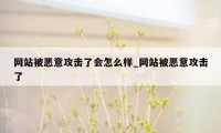 网站被恶意攻击了会怎么样_网站被恶意攻击了