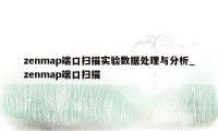 zenmap端口扫描实验数据处理与分析_zenmap端口扫描