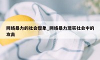 网络暴力的社会现象_网络暴力现实社会中的攻击