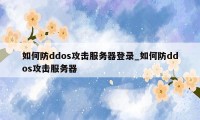 如何防ddos攻击服务器登录_如何防ddos攻击服务器