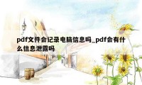 pdf文件会记录电脑信息吗_pdf会有什么信息泄露吗