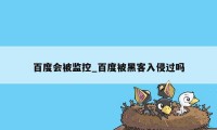 百度会被监控_百度被黑客入侵过吗