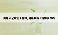 网络安全攻防工程师_网络攻防工程师多少钱