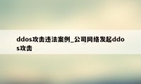 ddos攻击违法案例_公司网络发起ddos攻击