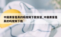 中国黑客是真的吗视频下载安装_中国黑客是真的吗视频下载