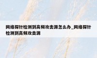 网络探针检测到高频攻击源怎么办_网络探针检测到高频攻击源