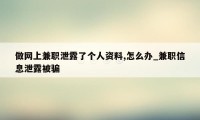 做网上兼职泄露了个人资料,怎么办_兼职信息泄露被骗