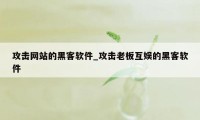 攻击网站的黑客软件_攻击老板互娱的黑客软件