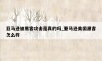 亚马逊被黑客攻击是真的吗_亚马逊美国黑客怎么样