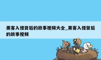 黑客入侵背后的故事视频大全_黑客入侵背后的故事视频