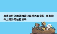 黑客软件上国外网站犯法吗怎么举报_黑客软件上国外网站犯法吗