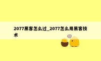 2077黑客怎么过_2077怎么用黑客技术