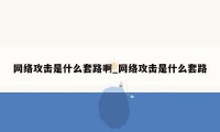 网络攻击是什么套路啊_网络攻击是什么套路