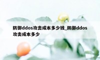 防御ddos攻击成本多少钱_防御ddos攻击成本多少